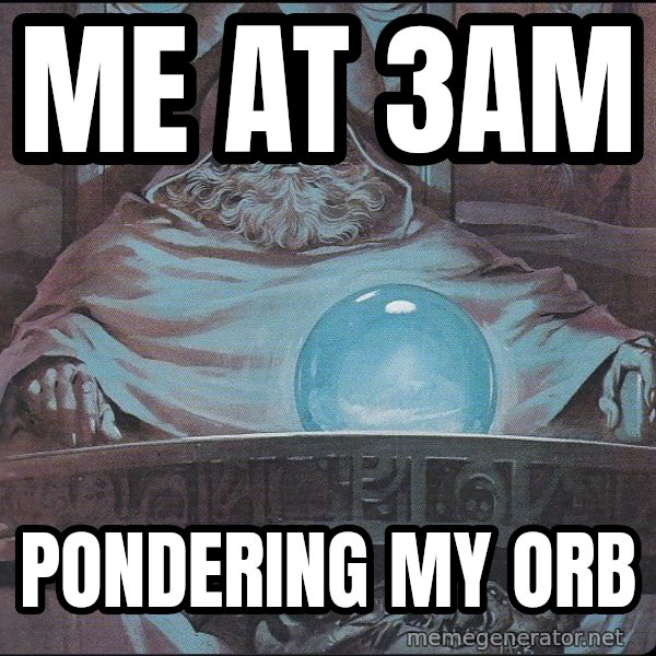Pondering My Orb meme: Me at 3am / Pondering my orb