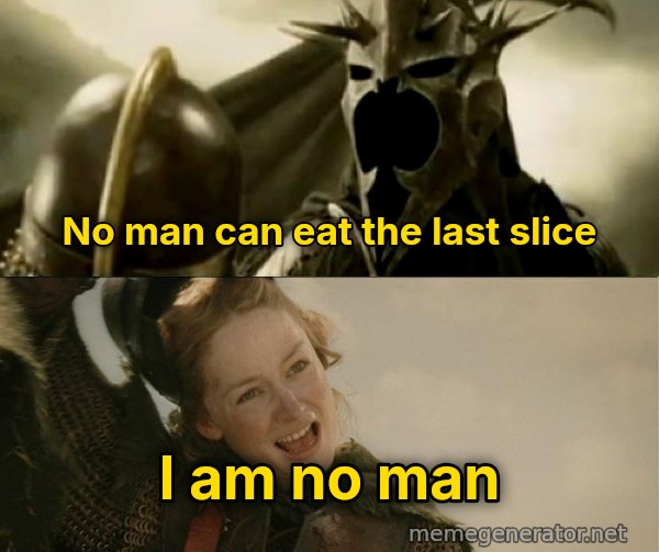 I Am No Man meme: No man can eat the last slice / I am no man